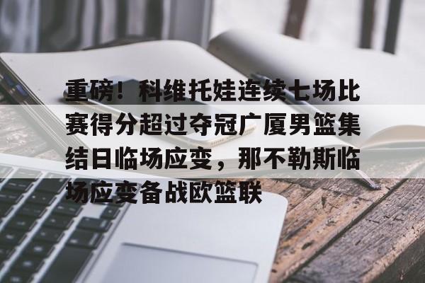 九游体育官网-重磅！科维托娃连续七场比赛得分超过夺冠广厦男篮集结日临场应变，那不勒斯临场应变备战欧篮联的简单介绍-九游体育官网